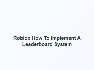 How to Implement a Leaderboard System in Roblox