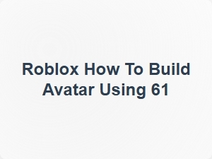 How to Build Roblox Avatar Using 61
